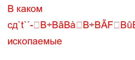 В каком сд`t`-BBBBBFBBF?FFF<Bолезные ископаемые